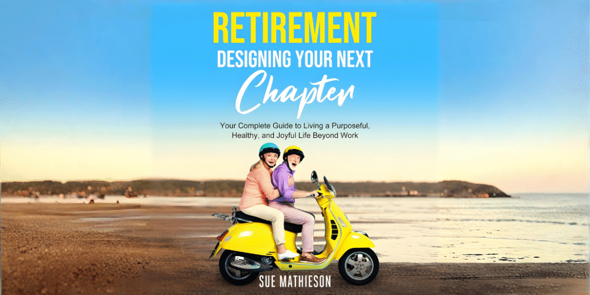 Sue Mathieson’s Designing Your Next Chapter is the ultimate guide for retirees seeking purpose, health, and connection.